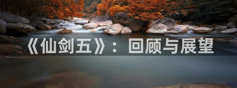im电竞官网注册平台是什么意思：《仙剑五》：回顾与展望
