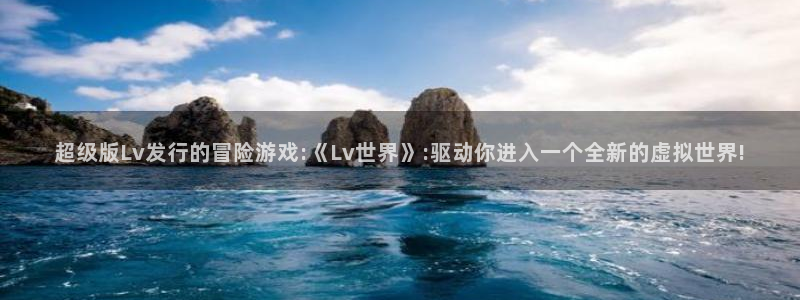 im电竞科技股票：超级版Lv发行的冒险游戏:《Lv世界》:驱动你进入一个全新的虚拟世界!