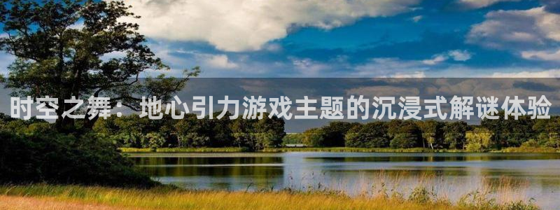 im电竞官网注册登录失败：时空之舞：地心引力游戏主题的沉浸式解谜体验