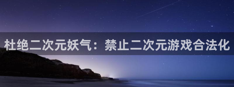 im电竞子上市了吗：杜绝二次元妖气：禁止二次元游戏合法化