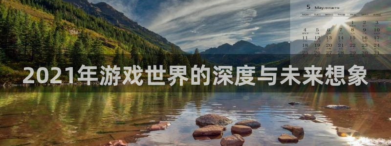 im电竞官网注册地址在哪里啊：2021年游戏世界的深度与未来想象