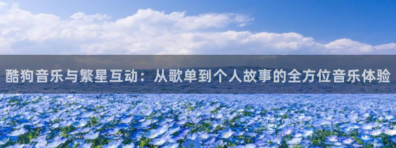 上海五星体育cba直播：酷狗音乐与繁星互动：从歌单到个人故事的全方位音乐体验