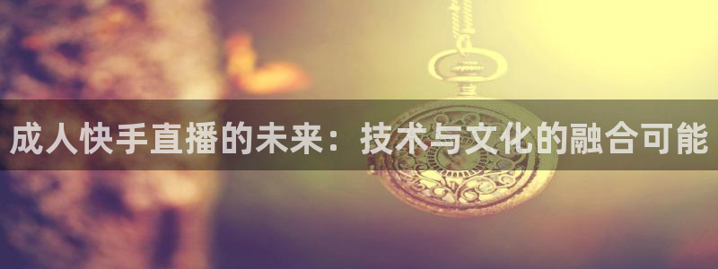 2024f1五星体育正赛视频：成人快手直播的未来：技术与文化的融合可能