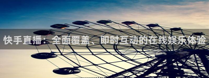 上海五星体育频道回看：快手直播：全面覆盖、即时互动的在线娱乐体验