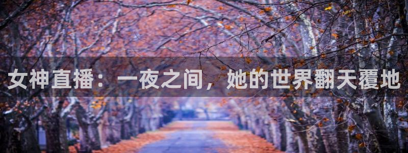 上海五星体育直播观看：女神直播：一夜之间，她的世界翻天覆地