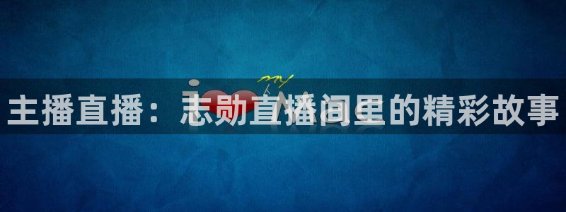 五星体育频道主持人：主播直播：志勋直播间里的精彩故事