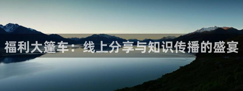 哪里能看五星体育：福利大篷车：线上分享与知识传播的盛宴