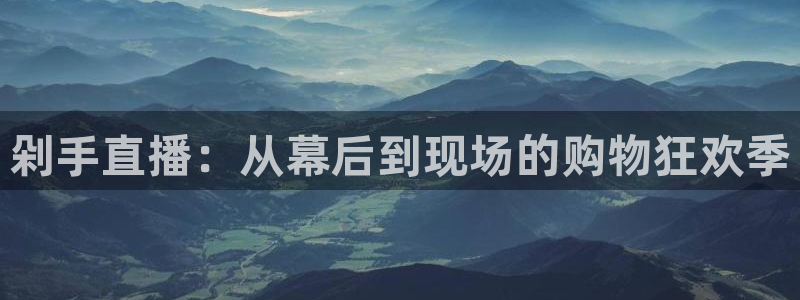 手机哪里可以看五星体育直播：剁手直播：从幕后到现场的购物狂欢季