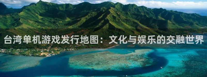 im电竞子公司怎么样可靠吗：台湾单机游戏发行地图：文化与娱乐的交融世界