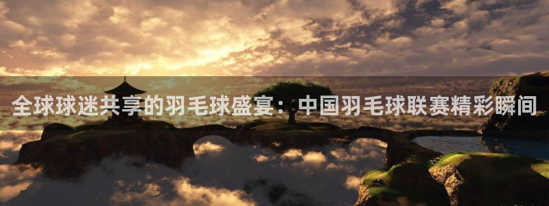 五星体育nba直播在线观看免费：全球球迷共享的羽毛球盛宴：中国羽毛球联赛精彩瞬间